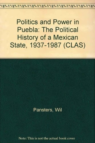 Politics and Power in Puebla: The Political History of a Mexican State, 1937-1987 (Cedla Latin American Studies)