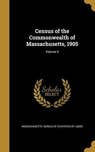Census of the Commonwealth of Massachusetts, 1905; Volume 4