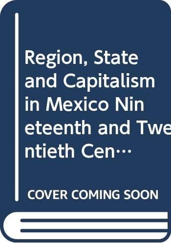 Region, State and Capitalism in Mexico Nineteenth and Twentieth Centuries (Cedla Latin American Studies)