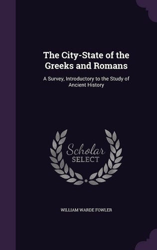 The City-State of the Greeks and Romans A Survey, Introductory to the Study of Ancient History
