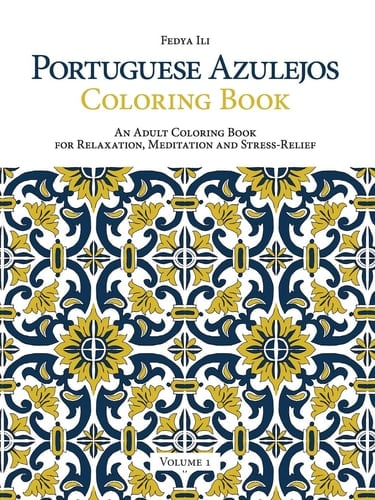 Portuguese Azulejos Coloring Book An Adult Coloring Book for Relaxation, Meditation and Stress-Relief (Volume 1)