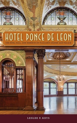 Hotel Ponce de Leon The Rise, Fall, and Rebirth of Flagler's Gilded Age Palace