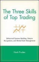 The Three Skills of Top Trading Behavioral Systems Building, Pattern Recognition, and Mental State Management