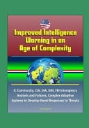 Improved Intelligence Warning in an Age of Complexity IC Community, CIA, DIA, DNI, FBI Interagency Analysis and Failures, Complex Adaptive Systems to Develop Novel Responses to Threats