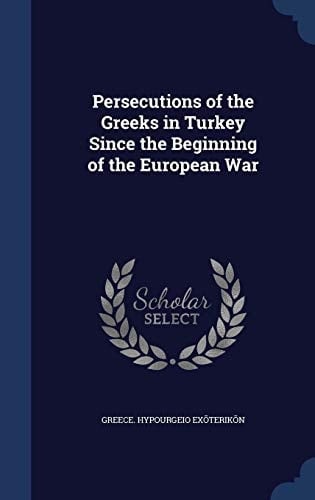 Persecutions of the Greeks in Turkey Since the Beginning of the European War