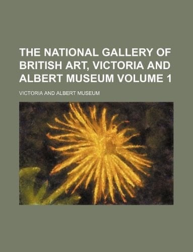 The national gallery of British art, Victoria and Albert museum Volume 1
