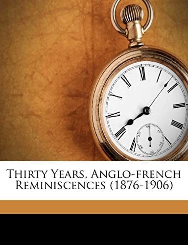 Thirty years, Anglo-French reminiscences (1876-1906)