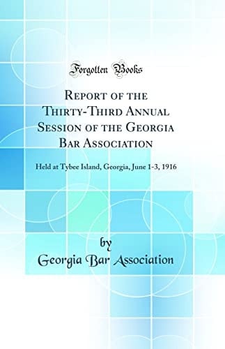 Report of the Thirty-Third Annual Session of the Georgia Bar Association Held at Tybee Island, Georgia, June 1-3, 1916 (Classic Reprint)