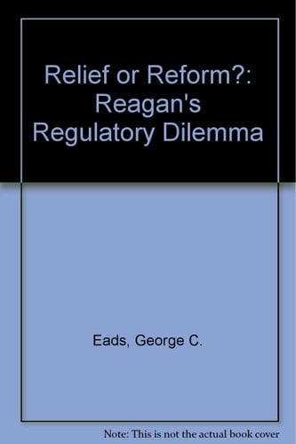 Relief or Reform?: Reagan's Regulatory Dilemma (The Changing domestic priorities series)
