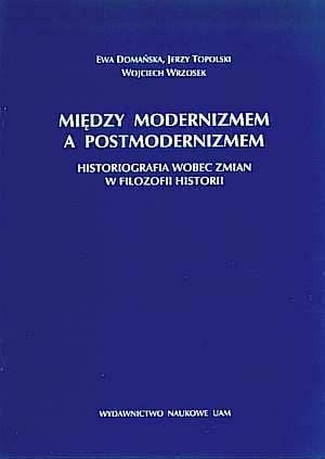 Między modernizmem a postmodernizmem historiografia wobec zmian w filozofii historii
