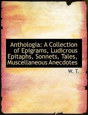 Anthologia: A Collection of Epigrams, Ludicrous Epitaphs, Sonnets, Tales, Muscellaneous Anecdotes (Large Print Edition)