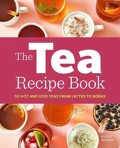 The Tea Recipe Book 50 Hot and Iced Teas from Lattes to Bobas