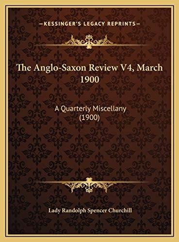 The Anglo-Saxon Review V4, March 1900: A Quarterly Miscellany (1900)
