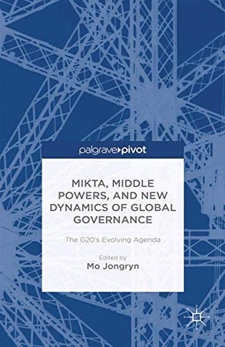 MIKTA, Middle Powers, and New Dynamics of Global Governance The G20's Evolving Agenda