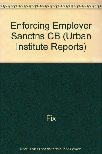 ENFORCING EMPLOYER SANCTIONS (Urban Institute Reports)