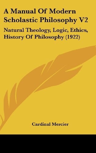 A Manual Of Modern Scholastic Philosophy V2 Natural Theology, Logic, Ethics, History Of Philosophy (1922)