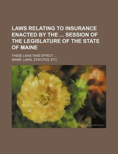 Laws relating to insurance enacted by the session of the Legislature of the state of Maine; These laws take effect ...