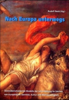 Nach Europa unterwegs Grenzüberschreitende Modelle der Lehrerbildung im Zeichen von europäischer Identität, Kultur und Mehrsprachigkeit