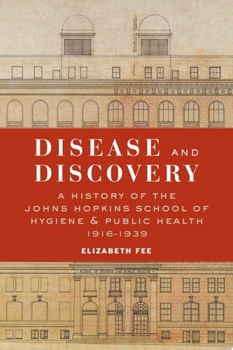 Disease and Discovery A History of the Johns Hopkins School of Hygiene and Public Health, 1916–1939