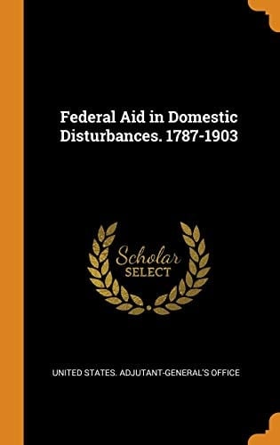 Federal Aid in Domestic Disturbances. 1787-1903