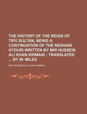 History of the Reign of Tip SultN, Being a Continuation of the Neshani Hyduri Written by Mir Hussein Ali Khan Kirmani