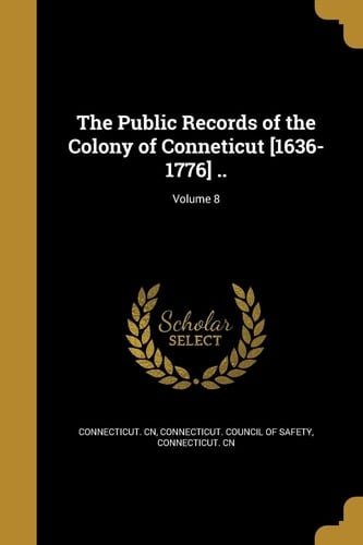 The Public Records of the Colony of Conneticut [1636-1776] . . ; Volume 8