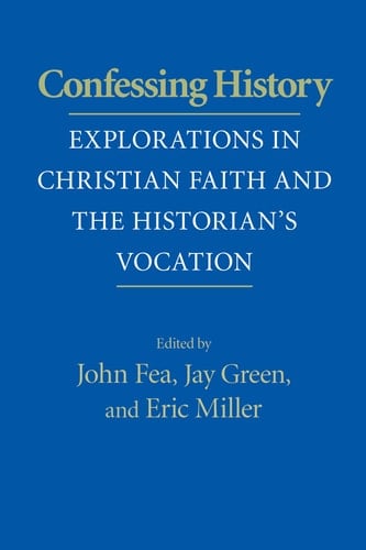 Confessing History Explorations in Christian Faith and the Historian's Vocation