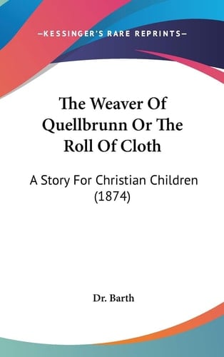 The Weaver Of Quellbrunn Or The Roll Of Cloth A Story For Christian Children (1874)