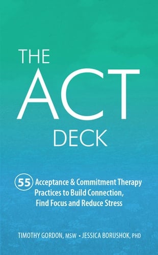 The ACT Deck 55 Acceptance & Commitment Therapy Practices to Build Connection, Find Focus and Reduce Stress