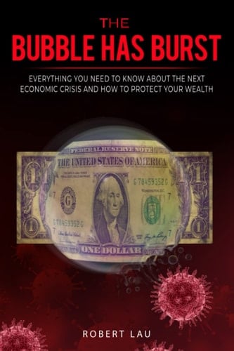 The Bubble Has Burst: Everything You Need To Know About The Next Economic Crisis And How To Protect Your Wealth