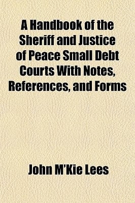 Handbook of the Sheriff and Justice of Peace Small Debt Courts with Notes, References, and Forms