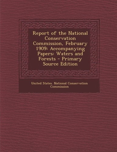 Report of the National Conservation Commission, February 1909 Accompanying Papers