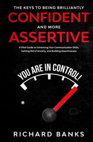 The Keys to Being Brilliantly Confident and More Assertive: A Vital Guide to Enhancing Your Communication Skills, Getting Rid of Anxiety, and Building ... (Mindset & Confidence Transformation)