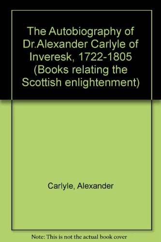The Autobiography of Dr Alexander Carlyle of Inveresk 1722-1805 [1910]
