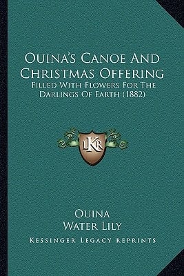 Ouina's Canoe And Christmas Offering: Filled With Flowers For The Darlings Of Earth (1882)