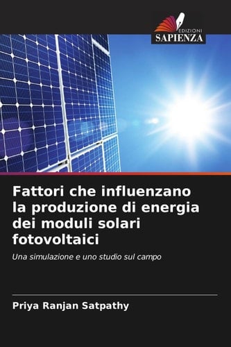 Fattori che influenzano la produzione di energia dei moduli solari fotovoltaici: Una simulazione e uno studio sul campo (Italian Edition)