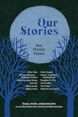 Our Stories: Past. Present. Future Essays, Stories and Poems from All My Relations Arts' Native Authors Program