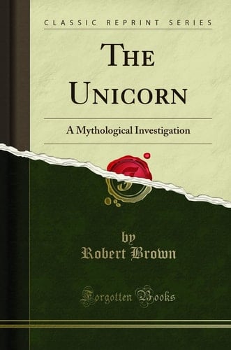 The Unicorn A Mythological Investigation (Classic Reprint)