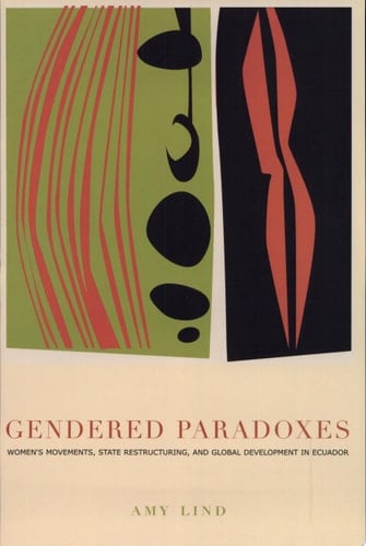 Gendered Paradoxes Women's Movements, State Restructuring, and Global Development in Ecuador