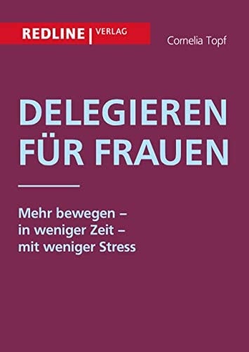 Delegieren für Frauen: Mehr bewegen - in weniger Zeit - mit weniger Stress (German Edition)