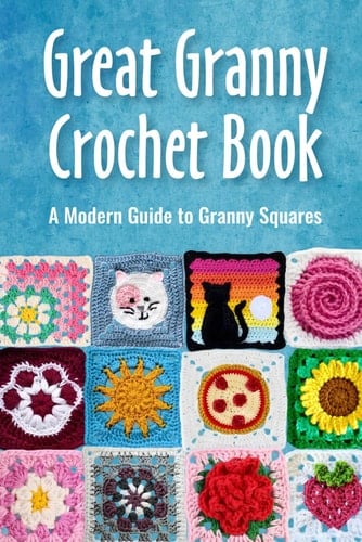 Great Granny Crochet Book: A Modern Guide to Granny Squares: Modern Granny Patterns