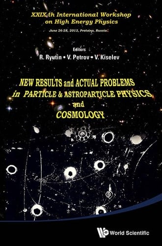 New Results and Actual Problems in Particle & Astroparticle Physics and Cosmology Proceedings of XXIXth International Workshop on High Energy Physics : Protvino, Moscow Region, Russia, 26-28 June 2013