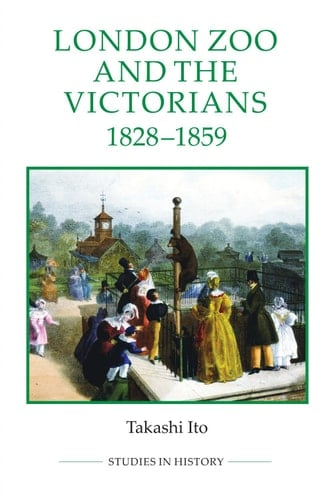London Zoo and the Victorians, 1828-1859 (Royal Historical Society Studies in History New Series Book 87)