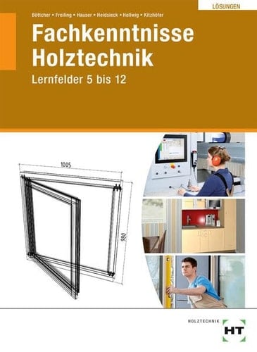 Fachkenntnisse Holztechnik Lösungen / Autoren: Kerstin Böttcher, Ingken Freiling, Udo Hauser, Erich Heidsieck, Uwe Hellwig, Franz Kitzhöfer. ...