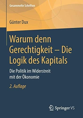 Warum denn Gerechtigkeit - Die Logik des Kapitals Die Politik im Widerstreit mit der Ökonomie