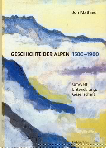Geschichte der Alpen 1500-1900 Umwelt, Entwicklung, Gesellschaft