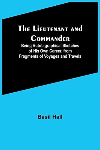 The Lieutenant and Commander ; Being Autobigraphical Sketches of His Own Career, from Fragments of Voyages and Travels
