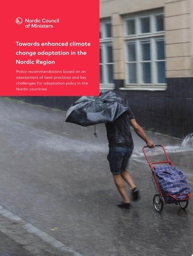 Towards enhanced climate change adaptation in the Nordic Region Policy recommendations based on an assessment of best practices and key challenges for adaptation policy in the Nordic countries
