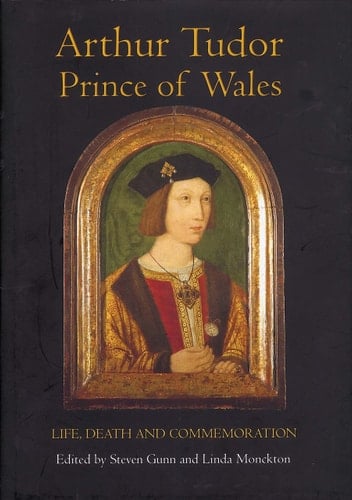 Arthur Tudor, Prince of Wales: Life, Death and Commemoration