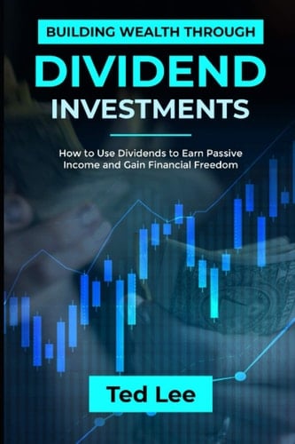 Building Wealth Through Dividend Investments- How to Use Dividends to Earn Passive Income and Gain Financial Freedom